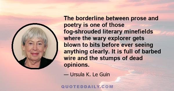 The borderline between prose and poetry is one of those fog-shrouded literary minefields where the wary explorer gets blown to bits before ever seeing anything clearly. It is full of barbed wire and the stumps of dead