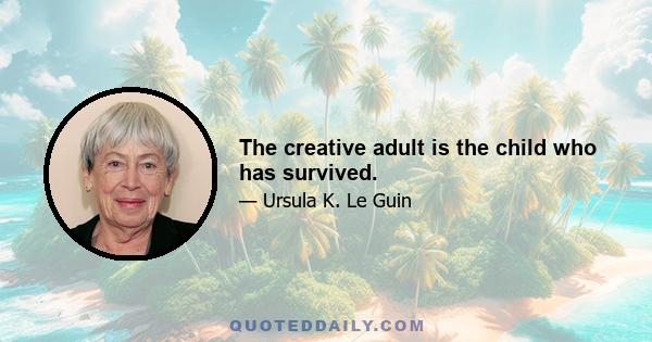 The creative adult is the child who has survived.