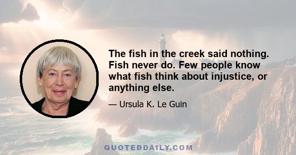 The fish in the creek said nothing. Fish never do. Few people know what fish think about injustice, or anything else.