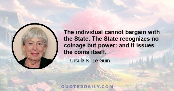 The individual cannot bargain with the State. The State recognizes no coinage but power: and it issues the coins itself.