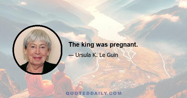 The king was pregnant.