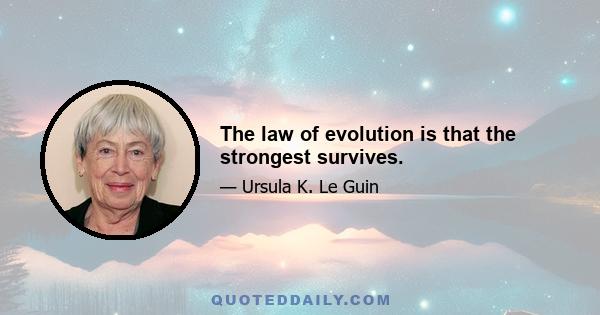 The law of evolution is that the strongest survives.