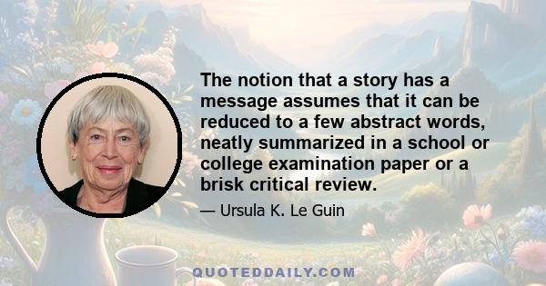 The notion that a story has a message assumes that it can be reduced to a few abstract words, neatly summarized in a school or college examination paper or a brisk critical review.