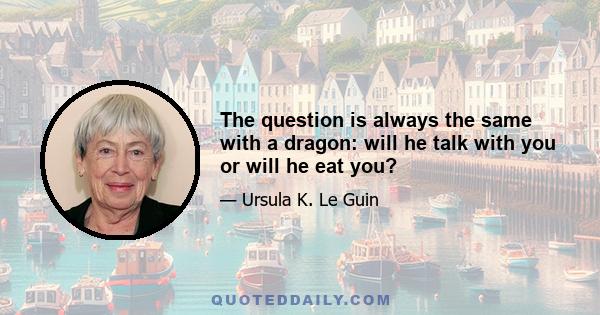 The question is always the same with a dragon: will he talk with you or will he eat you?