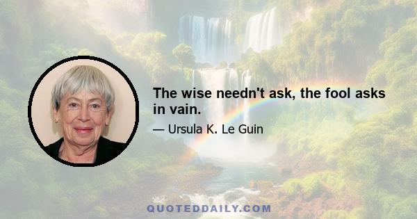 The wise needn't ask, the fool asks in vain.