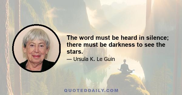 The word must be heard in silence; there must be darkness to see the stars.