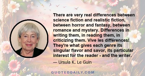 There are very real differences between science fiction and realistic fiction, between horror and fantasy, between romance and mystery. Differences in writing them, in reading them, in criticizing them. Vive les