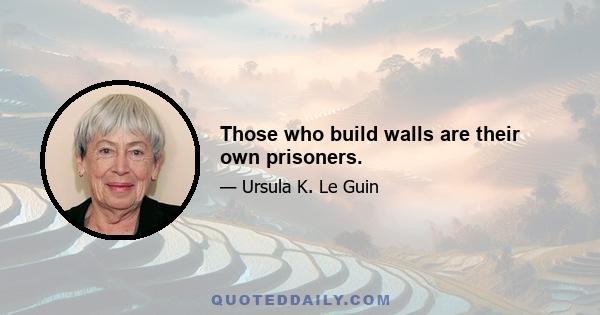 Those who build walls are their own prisoners.