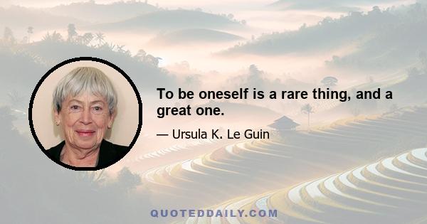 To be oneself is a rare thing, and a great one.