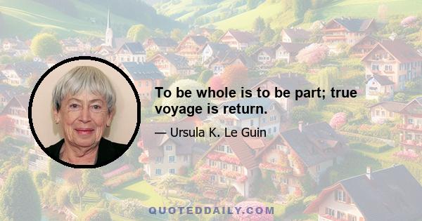 To be whole is to be part; true voyage is return.