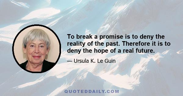 To break a promise is to deny the reality of the past. Therefore it is to deny the hope of a real future.