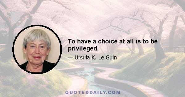 To have a choice at all is to be privileged.