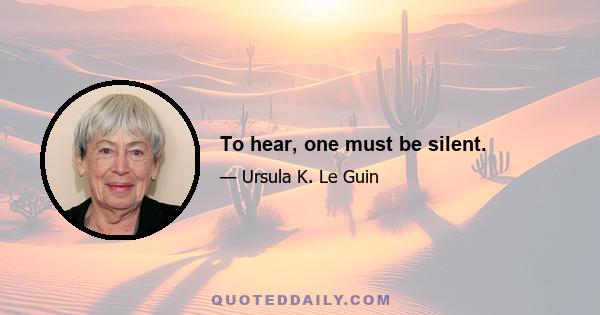 To hear, one must be silent.