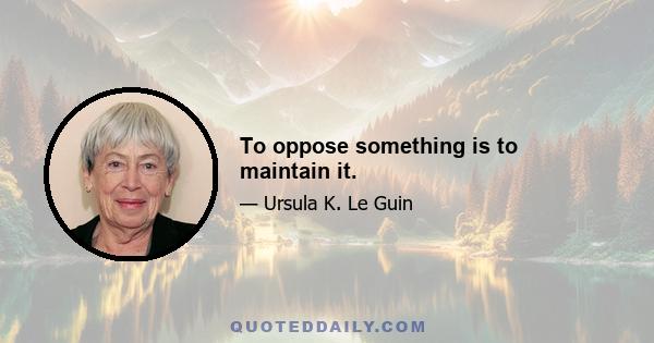 To oppose something is to maintain it.