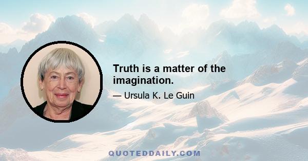 Truth is a matter of the imagination.