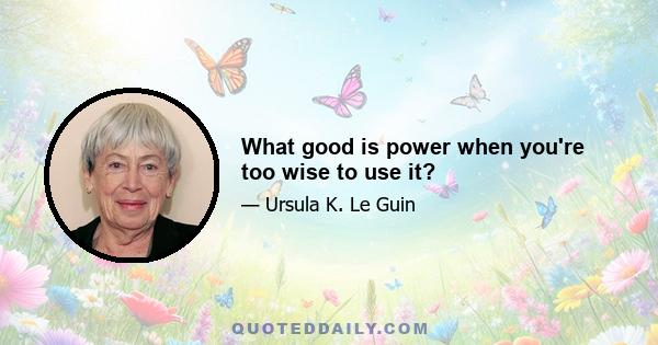 What good is power when you're too wise to use it?