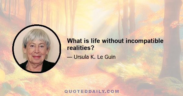 What is life without incompatible realities?