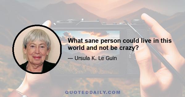 What sane person could live in this world and not be crazy?