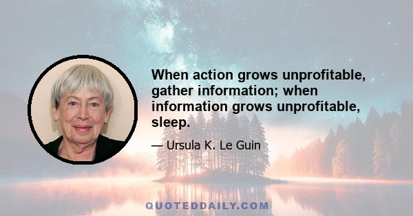 When action grows unprofitable, gather information; when information grows unprofitable, sleep.