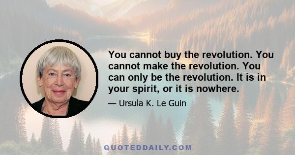 You cannot buy the revolution. You cannot make the revolution. You can only be the revolution. It is in your spirit, or it is nowhere.