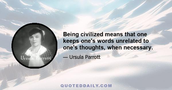 Being civilized means that one keeps one's words unrelated to one's thoughts, when necessary.