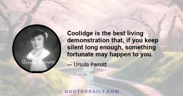 Coolidge is the best living demonstration that, if you keep silent long enough, something fortunate may happen to you.