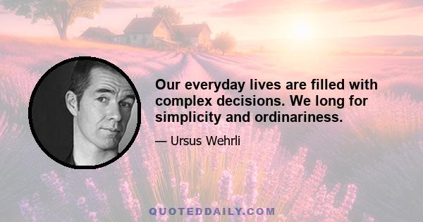 Our everyday lives are filled with complex decisions. We long for simplicity and ordinariness.