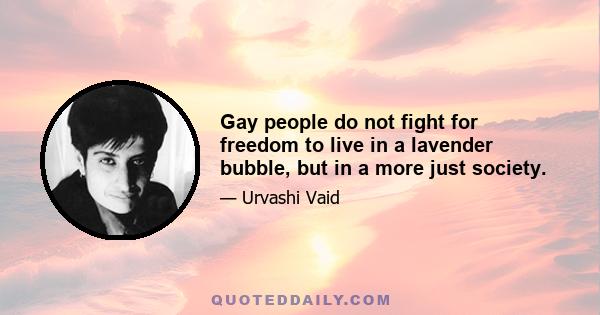 Gay people do not fight for freedom to live in a lavender bubble, but in a more just society.