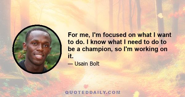 For me, I'm focused on what I want to do. I know what I need to do to be a champion, so I'm working on it.