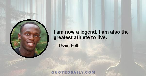 I am now a legend. I am also the greatest athlete to live.