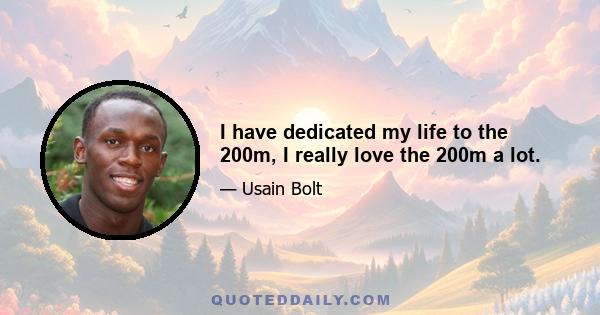 I have dedicated my life to the 200m, I really love the 200m a lot.