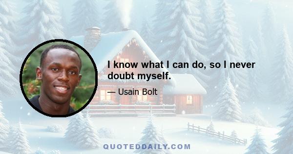 I know what I can do, so I never doubt myself.