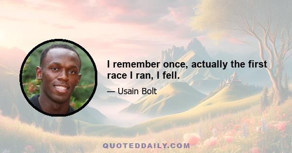 I remember once, actually the first race I ran, I fell.