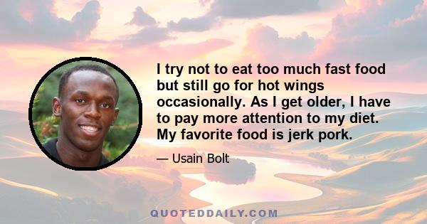 I try not to eat too much fast food but still go for hot wings occasionally. As I get older, I have to pay more attention to my diet. My favorite food is jerk pork.