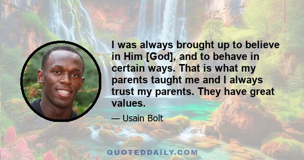 I was always brought up to believe in Him [God], and to behave in certain ways. That is what my parents taught me and I always trust my parents. They have great values.