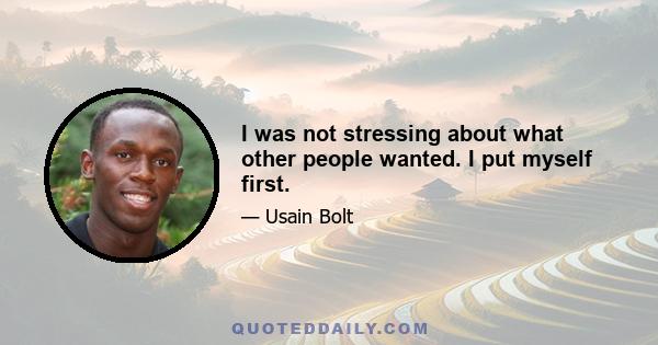 I was not stressing about what other people wanted. I put myself first.