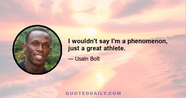 I wouldn't say I'm a phenomenon, just a great athlete.