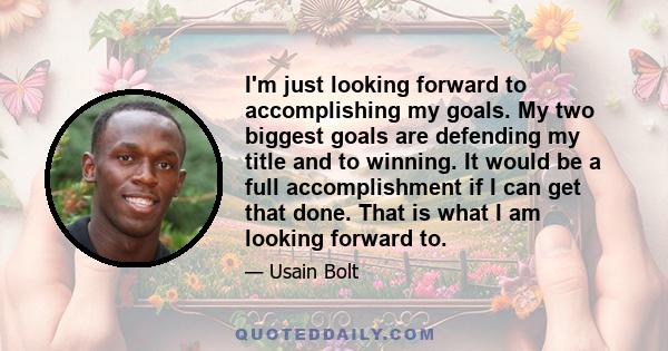 I'm just looking forward to accomplishing my goals. My two biggest goals are defending my title and to winning. It would be a full accomplishment if I can get that done. That is what I am looking forward to.