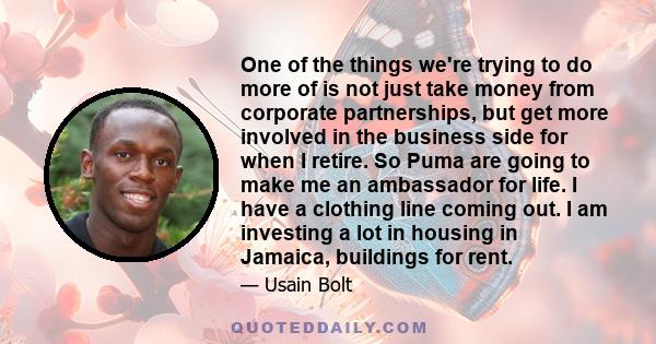 One of the things we're trying to do more of is not just take money from corporate partnerships, but get more involved in the business side for when I retire. So Puma are going to make me an ambassador for life. I have