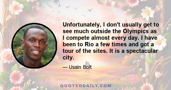 Unfortunately, I don't usually get to see much outside the Olympics as I compete almost every day. I have been to Rio a few times and got a tour of the sites. It is a spectacular city.