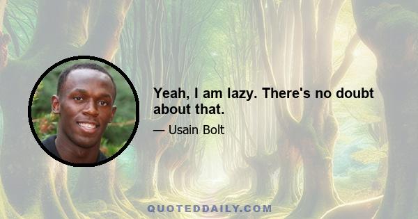 Yeah, I am lazy. There's no doubt about that.