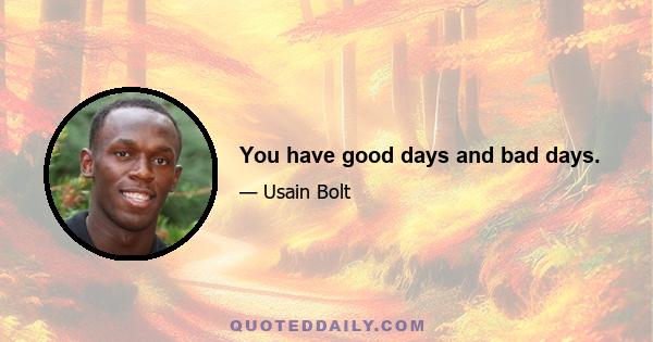 You have good days and bad days.