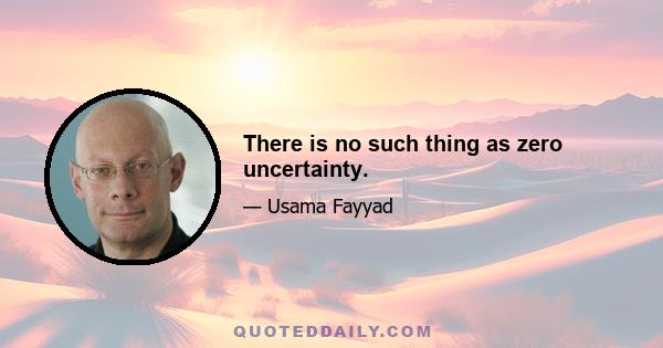 There is no such thing as zero uncertainty.