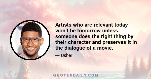 Artists who are relevant today won't be tomorrow unless someone does the right thing by their character and preserves it in the dialogue of a movie.