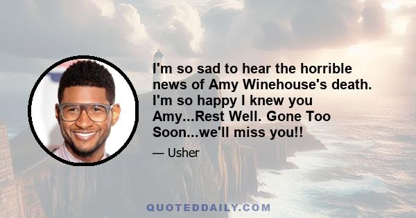 I'm so sad to hear the horrible news of Amy Winehouse's death. I'm so happy I knew you Amy...Rest Well. Gone Too Soon...we'll miss you!!
