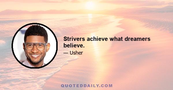 Strivers achieve what dreamers believe.