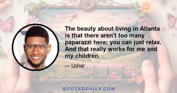 The beauty about living in Atlanta is that there aren't too many paparazzi here; you can just relax. And that really works for me and my children.