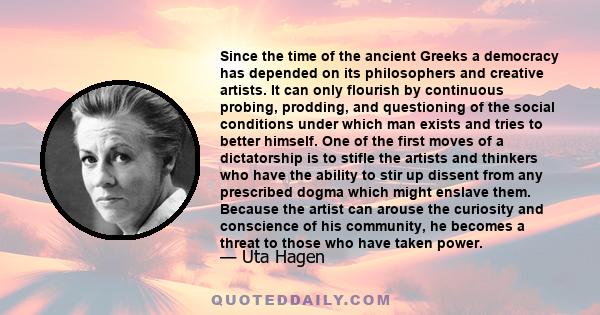 Since the time of the ancient Greeks a democracy has depended on its philosophers and creative artists. It can only flourish by continuous probing, prodding, and questioning of the social conditions under which man