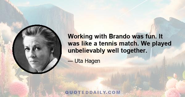 Working with Brando was fun. It was like a tennis match. We played unbelievably well together.