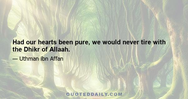 Had our hearts been pure, we would never tire with the Dhikr of Allaah.